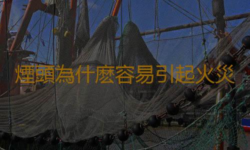 煙頭為什麽容易引起火災