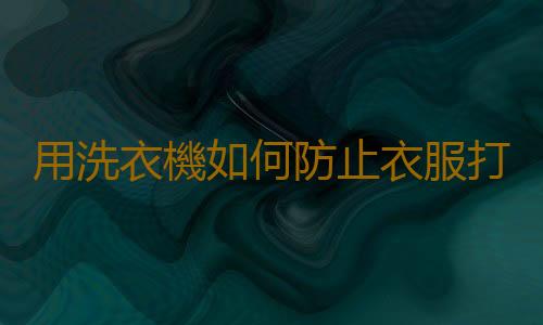 用洗衣機如何防止衣服打結