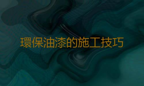 環保油漆的施工技巧