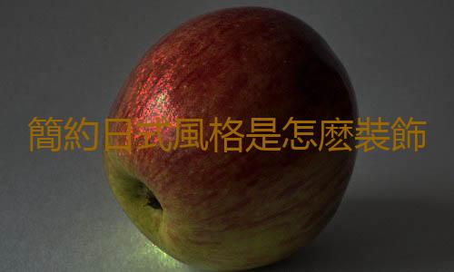 簡約日式風格是怎麽裝飾的？