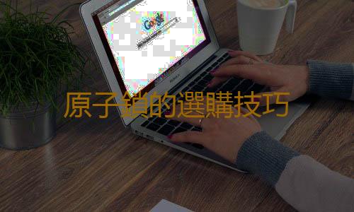 原子鎖的選購技巧
