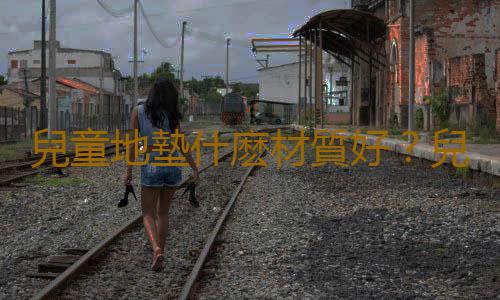 兒童地墊什麽材質好？兒童地墊清洗方法