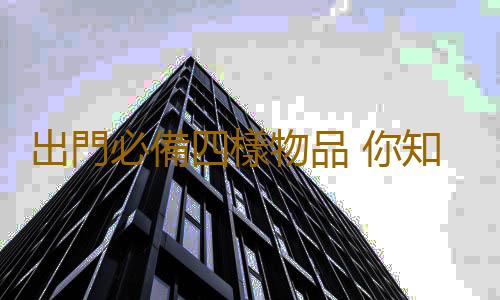 出門必備四樣物品 你知道嗎