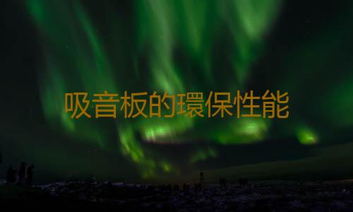 吸音板的環保性能
