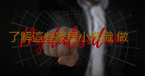 了解這些家居小常識 做聰明的主婦