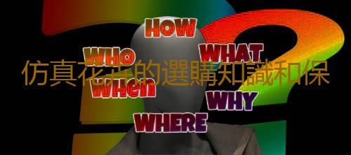 仿真花卉的選購知識和保養方法