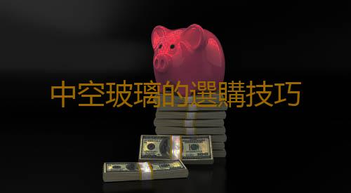 中空玻璃的選購技巧
