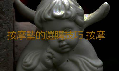 按摩墊的選購技巧 按摩墊的清洗方法