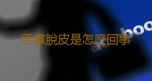 手掌脫皮是怎麽回事