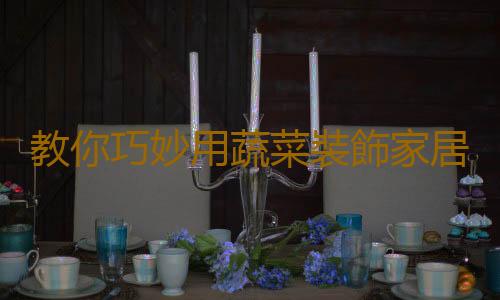 教你巧妙用蔬菜裝飾家居