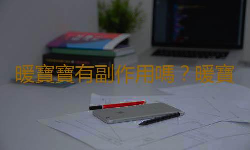 暖寶寶有副作用嗎？暖寶寶怎麽用？