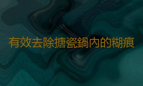 有效去除搪瓷鍋內的糊痕的方法