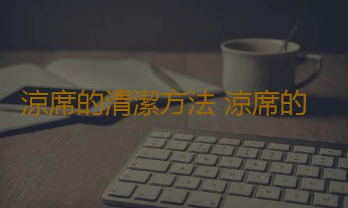 涼席的清潔方法 涼席的選購技巧