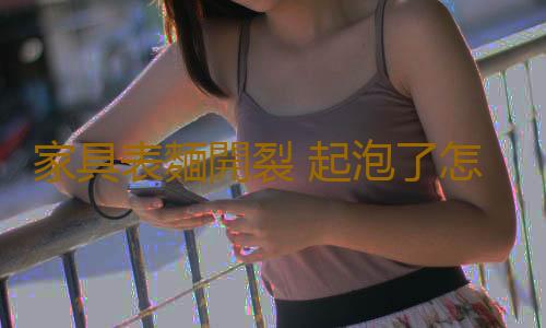 家具表麵開裂 起泡了怎麽辦