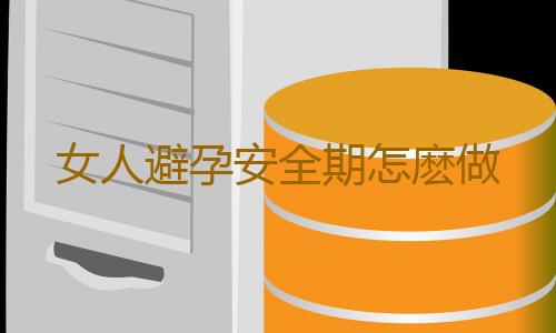 女人避孕安全期怎麽做