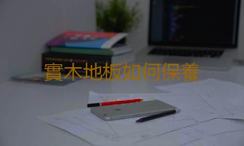 實木地板如何保養