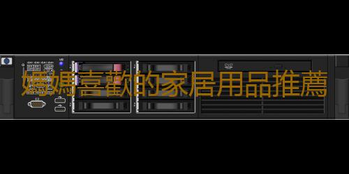媽媽喜歡的家居用品推薦 好物就是表達愛的最好方式