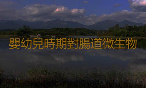 嬰幼兒時期對腸道微生物的破壞可致成年肥胖