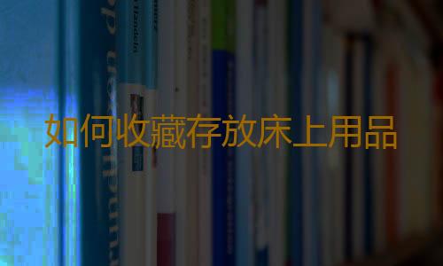 如何收藏存放床上用品