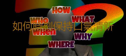 如何時刻保持口氣清新