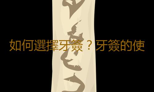如何選擇牙簽？牙簽的使用方法