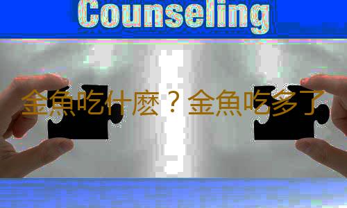金魚吃什麽？金魚吃多了怎麽辦？