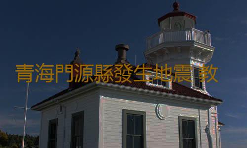 青海門源縣發生地震 教你震前震後安全自保
