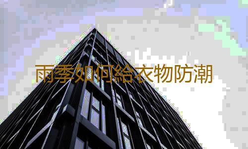 雨季如何給衣物防潮