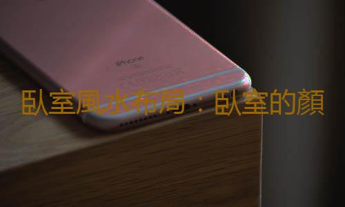 臥室風水布局：臥室的顏色哪種好？