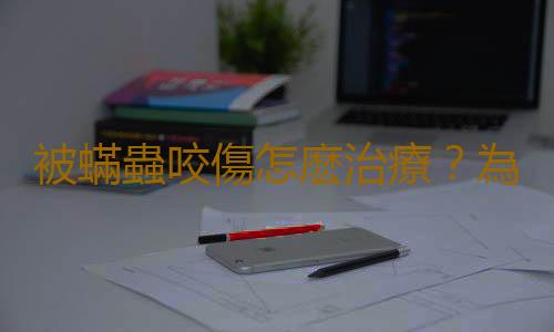 被蟎蟲咬傷怎麽治療？為什麽寶寶易被蟎蟲叮咬