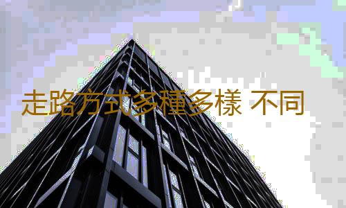 走路方式多種多樣 不同走路姿勢帶來不同的健身效果