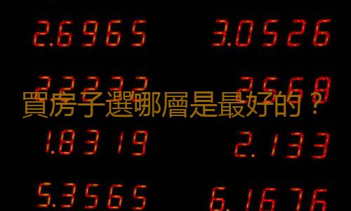 買房子選哪層是最好的？