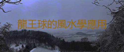 龍王球的風水學應用