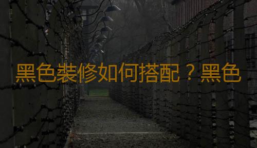黑色裝修如何搭配？黑色裝修的心理學作用