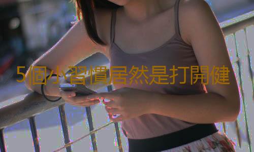 5個小習慣居然是打開健康之門的鑰匙